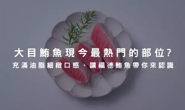 大目鮪魚現今最熱門的部位？充滿油脂細緻口感，讓福德鮪魚帶你來認識