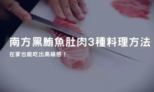 南方黑鮪魚肚肉 3 種料理方法，在家也能吃出高級感！