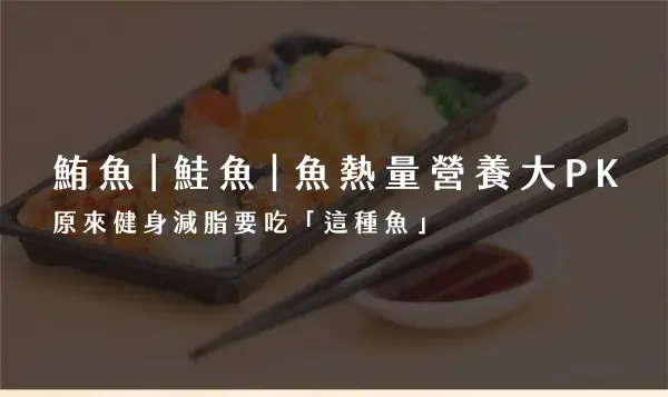 鮪魚、鮭魚、旗魚 熱量營養大 PK！原來健身減脂要吃「這種魚」!